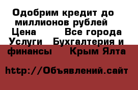 Одобрим кредит до 3 миллионов рублей. › Цена ­ 15 - Все города Услуги » Бухгалтерия и финансы   . Крым,Ялта